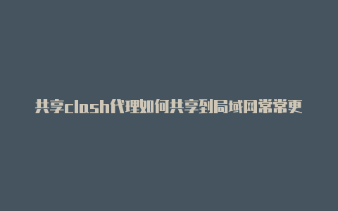 共享clash代理如何共享到局域网常常更新