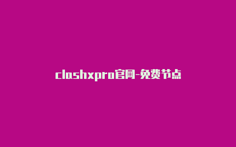 clashxpro官网-免费节点