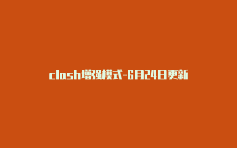 clash增强模式-6月24日更新