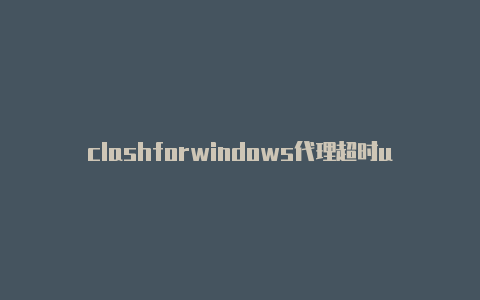 clashforwindows代理超时url