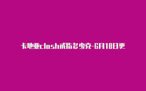 卡地亚clash戒指多少克-6月18日更新