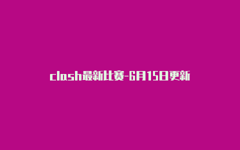 clash最新比赛-6月15日更新