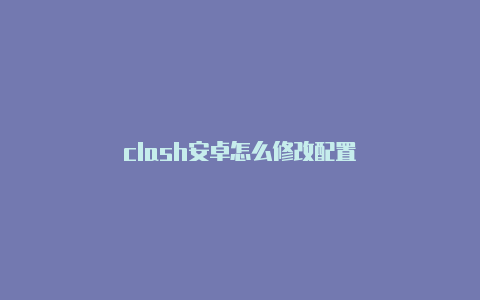 clash安卓怎么修改配置