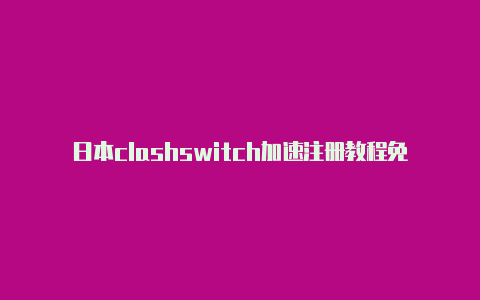 日本clashswitch加速注册教程免费共享