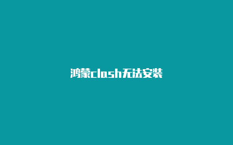 鸿蒙clash无法安装