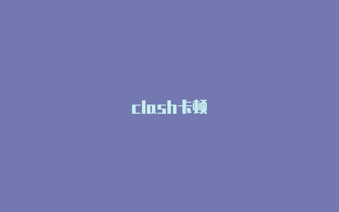 clash卡顿