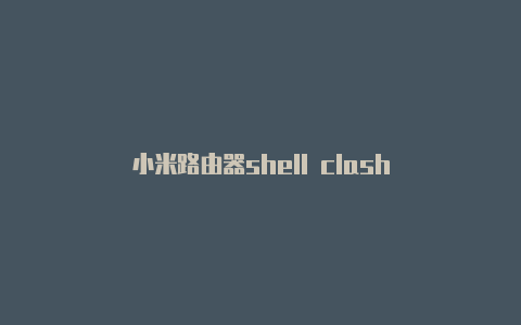 小米路由器shell clash