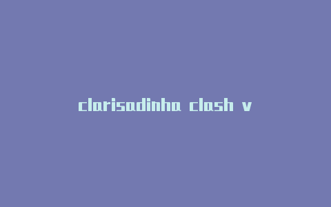 clarisadinha clash v4下载shtun