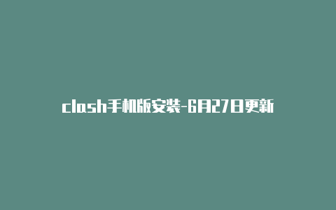 clash手机版安装-6月27日更新