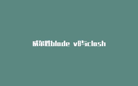 威尔胜blade v8与clash