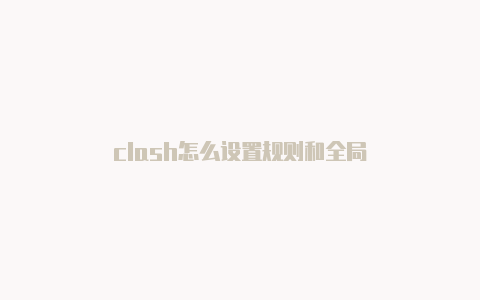 clash怎么设置规则和全局