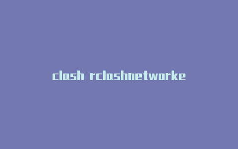 clash rclashnetworkerrorules先后顺序