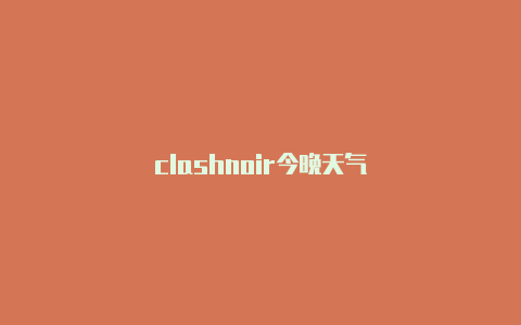 clashnoir今晚天气