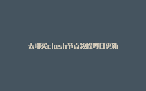 去哪买clash节点教程每日更新