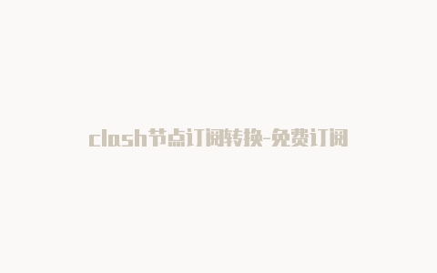 clash节点订阅转换-免费订阅