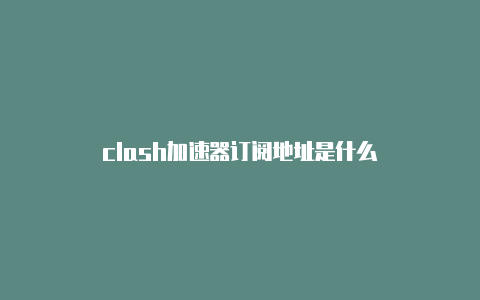 clash加速器订阅地址是什么