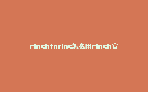 clashforios怎么用clash安装客户端