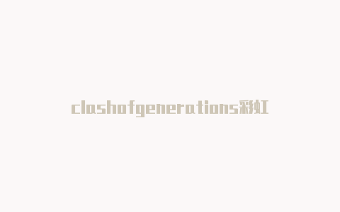 clashofgenerations彩虹六号clash巧克力