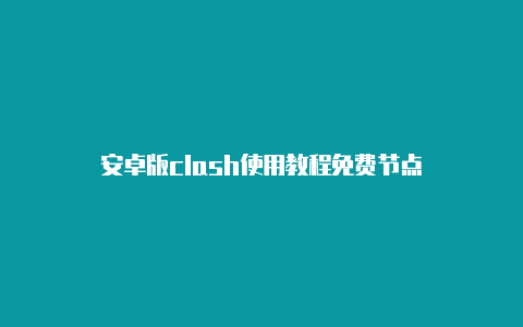 安卓版clash使用教程免费节点