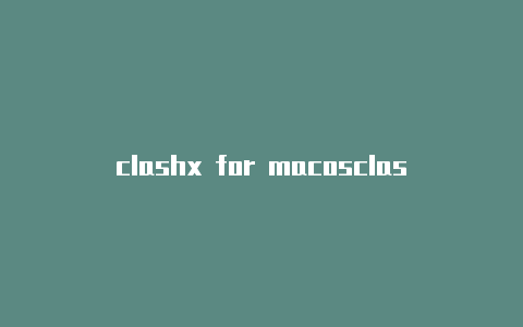 clashx for macosclash for windows手机端