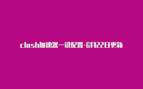 clash加速器一键配置-6月22日更新