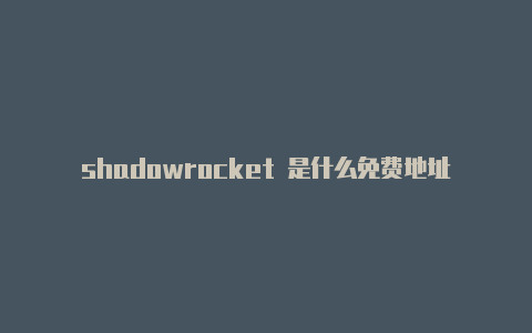 shadowrocket 是什么免费地址