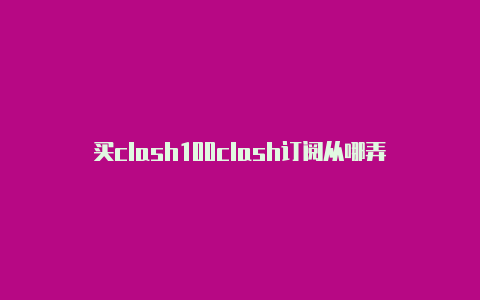 买clash100clash订阅从哪弄