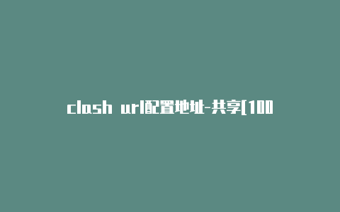 clash url配置地址-共享[100%可用clash of windows分