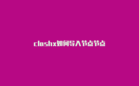 clashx如何导入节点节点