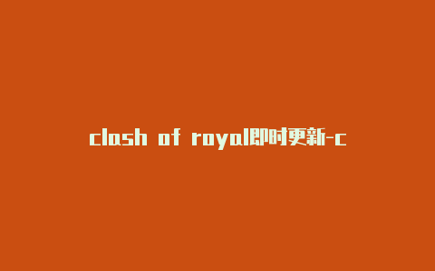 clash of royal即时更新-clash安卓更新配置失败[绝对有效可用