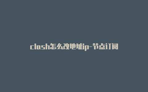 clash怎么改地址ip-节点订阅