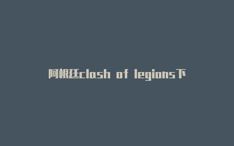 阿根廷clash of legions下载 节点 clash