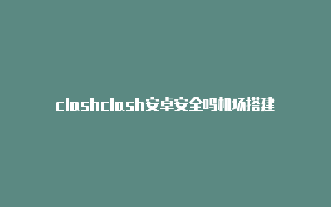 clashclash安卓安全吗机场搭建