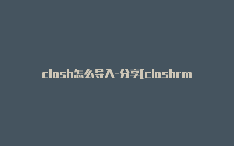 clash怎么导入-分享[clashrmb玩家攻略非常实用