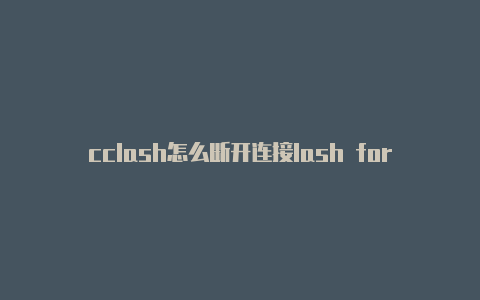 cclash怎么断开连接lash for windows 订阅