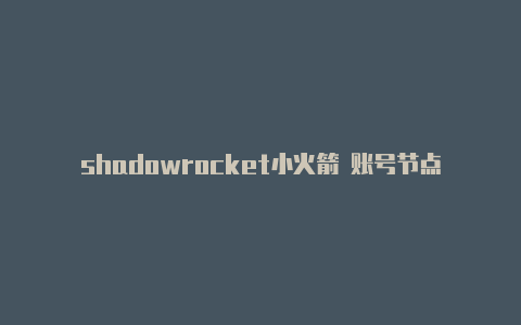 shadowrocket小火箭 账号节点地址