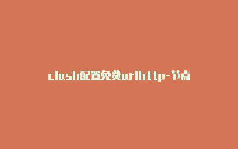 clash配置免费urlhttp-节点