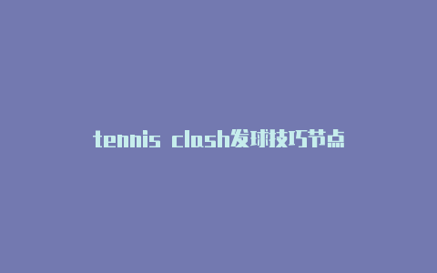 tennis clash发球技巧节点