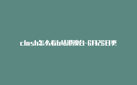 clash怎么看b站港澳台-6月26日更新