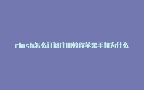 clash怎么订阅注册教程苹果手机为什么下载不了clash[未失效免费用