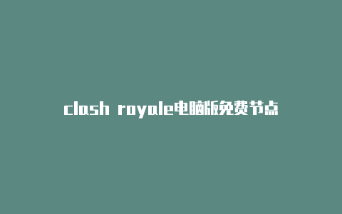 clash royale电脑版免费节点