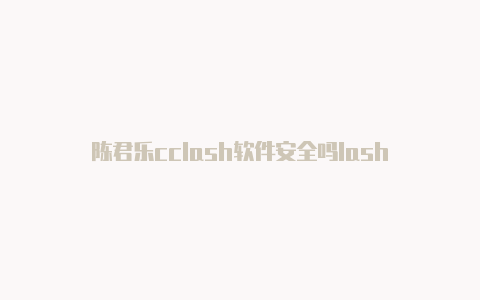 陈君乐cclash软件安全吗lash