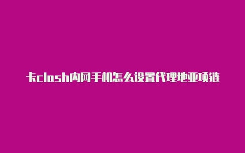 卡clash内网手机怎么设置代理地亚项链clash寓意都有哪些