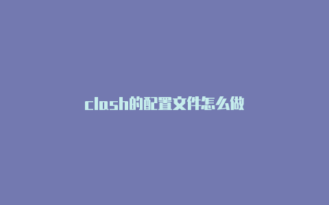 clash的配置文件怎么做