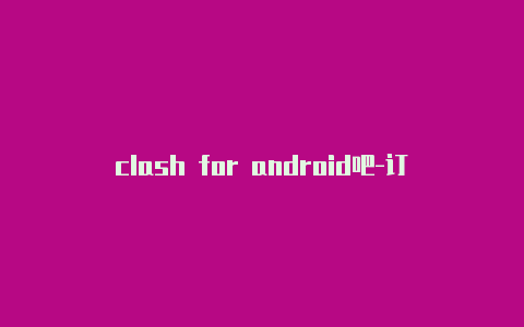 clash for android吧-订阅地址