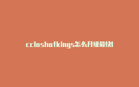 cclashofkings怎么升级最快lashx节点延迟高