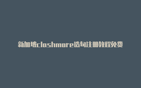 新加坡clashmore造句注册教程免费分享