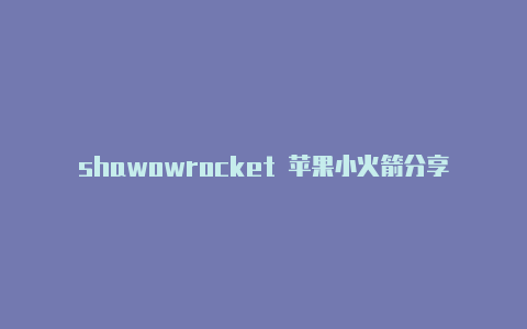 shawowrocket 苹果小火箭分享