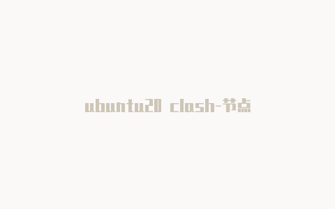 ubuntu20 clash-节点