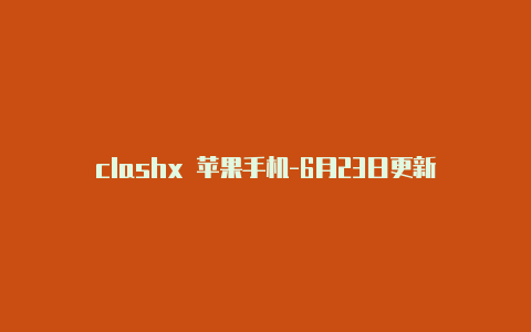 clashx 苹果手机-6月23日更新